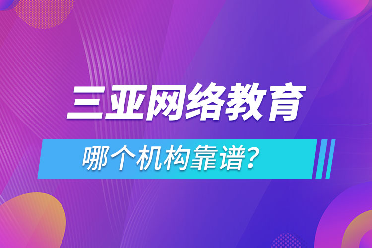 三亞網(wǎng)絡(luò)教育哪個(gè)機(jī)構(gòu)靠譜？