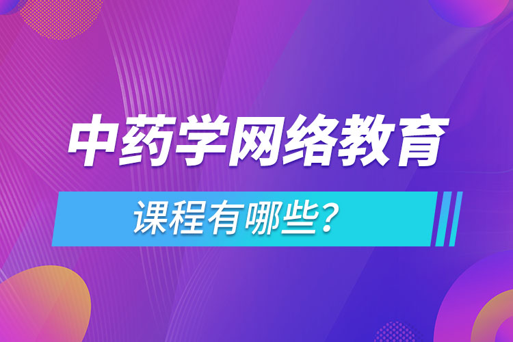 ?中藥學(xué)網(wǎng)絡(luò)教育專業(yè)課程有哪些？