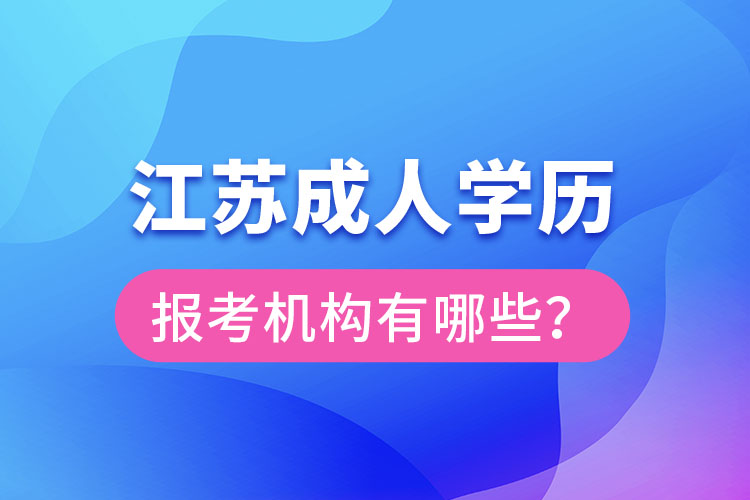 江蘇成人學(xué)歷報考機(jī)構(gòu)有哪些？