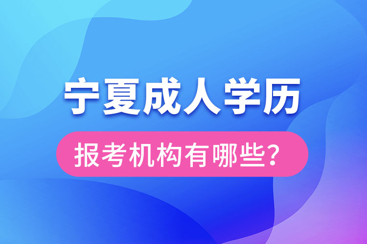 寧夏成人學(xué)歷報(bào)考機(jī)構(gòu)有哪些？