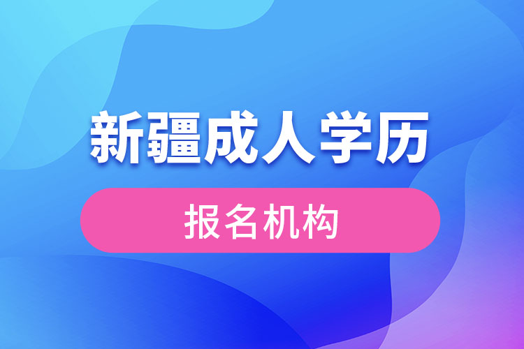 新疆成人學歷報考機構(gòu)有哪些？