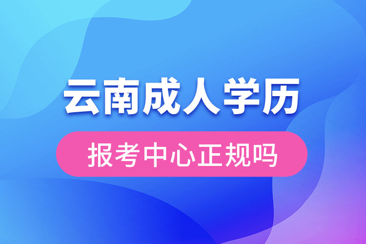 云南成人學歷報考中心正規(guī)嗎