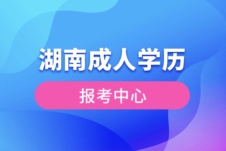 湖南成人學(xué)歷報考中心