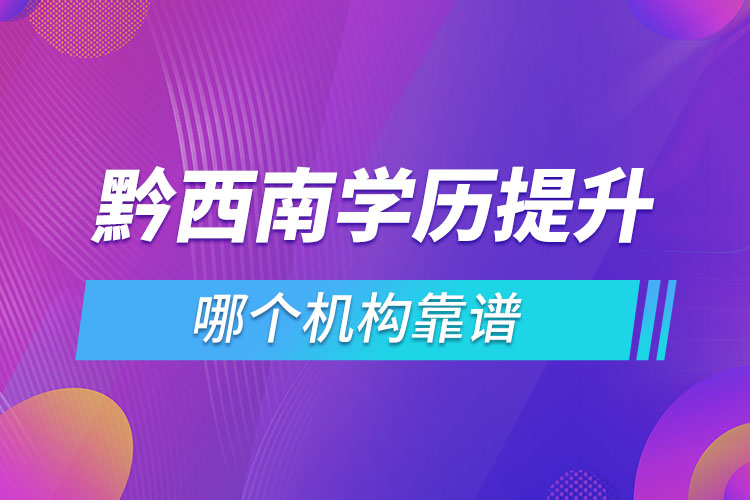 黔西南學(xué)歷提升哪個機構(gòu)靠譜？