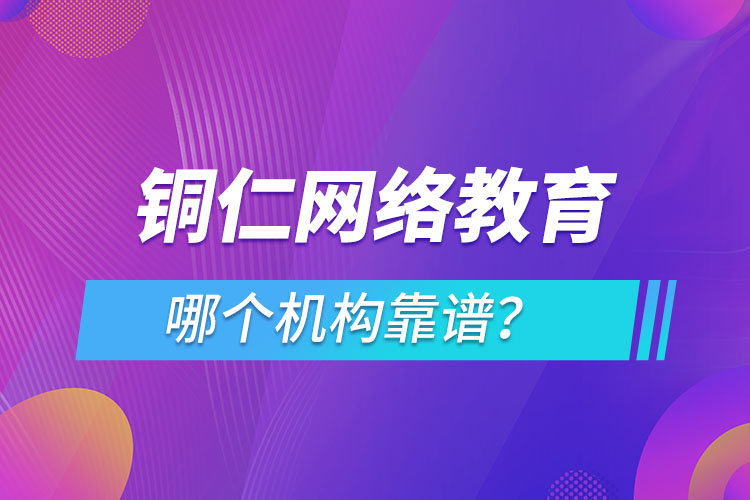 銅仁網(wǎng)絡(luò)教育哪個機構(gòu)靠譜？