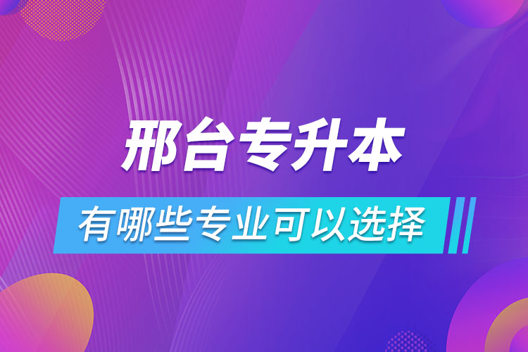 邢臺(tái)專升本有哪些專業(yè)可以選擇？