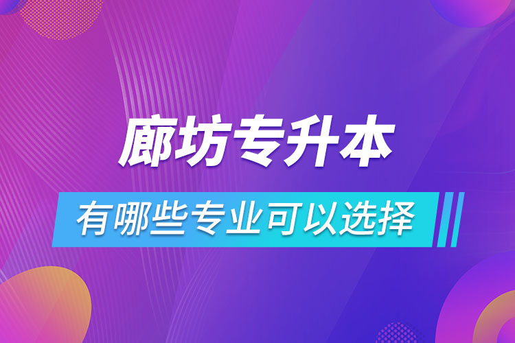 廊坊專升本有哪些專業(yè)可以選擇？