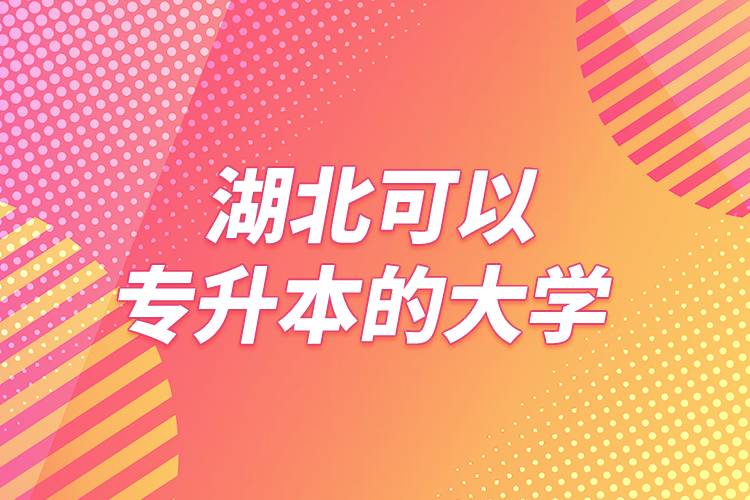 湖北可以專升本的大學