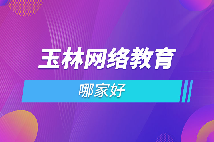 玉林網(wǎng)絡(luò)教育哪家好？