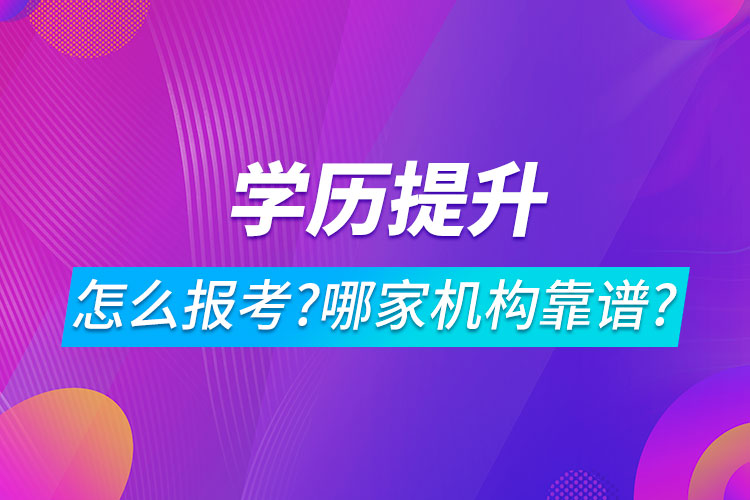 學歷提升怎么報考?哪家機構靠譜?