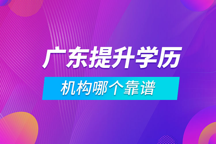 廣東提升學(xué)歷的機構(gòu)哪個靠譜