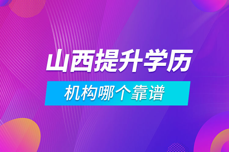 山西提升學歷的機構(gòu)哪個靠譜