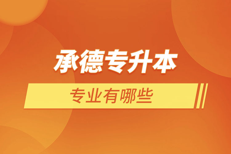 承德專升本有哪些專業(yè)可以選擇？