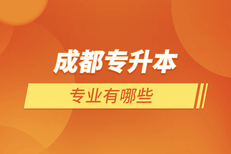 成都專升本有哪些專業(yè)可以選擇？