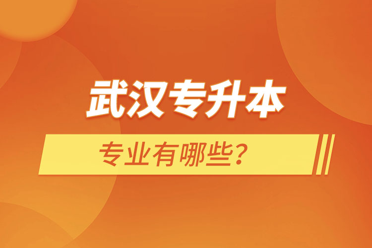 武漢專升本有哪些專業(yè)可以選擇？