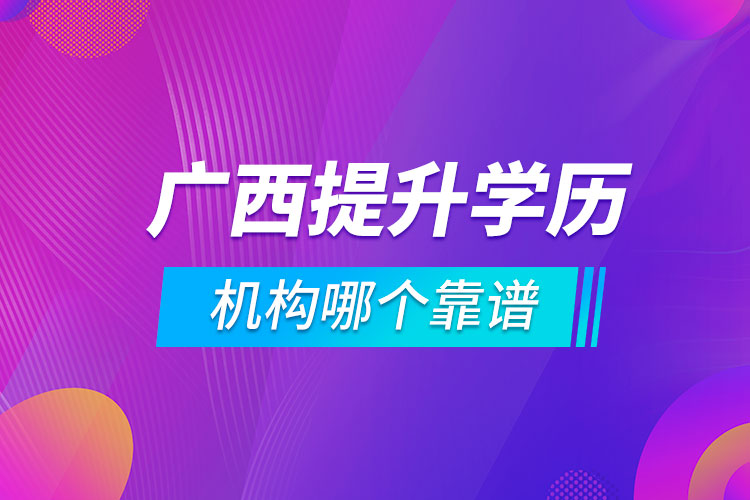 廣西提升學(xué)歷的機(jī)構(gòu)哪個靠譜