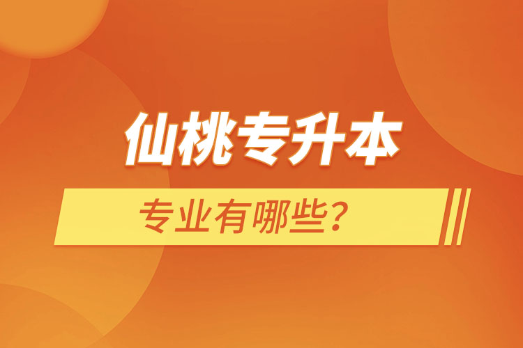 仙桃專升本有哪些專業(yè)可以選擇？