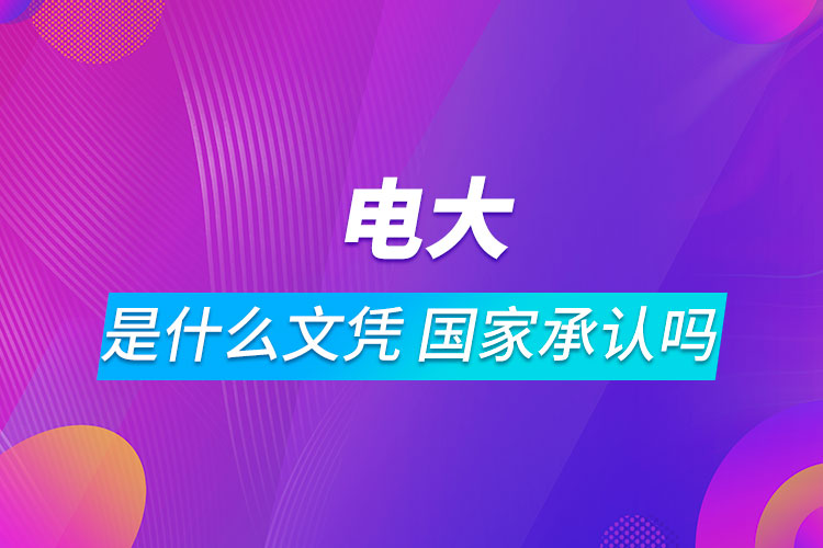 電大是什么文憑?國家承認(rèn)嗎