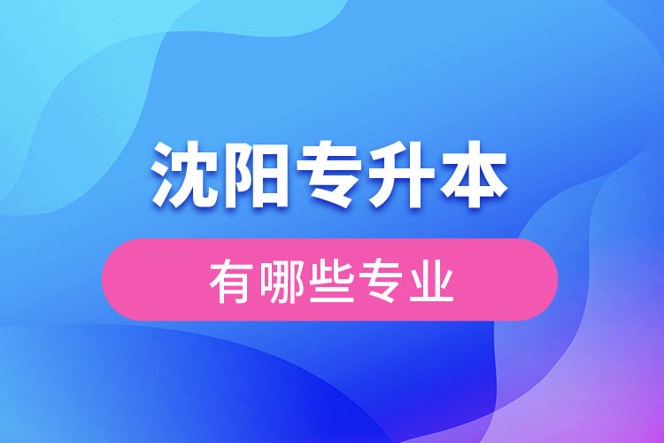 沈陽專升本有哪些專業(yè)可以選擇？