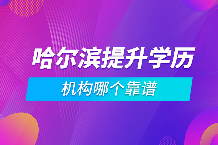 哈爾濱提升學(xué)歷的機構(gòu)哪個靠譜