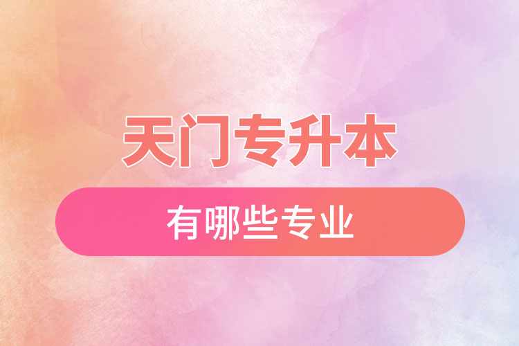 天門專升本有哪些專業(yè)可以選擇？