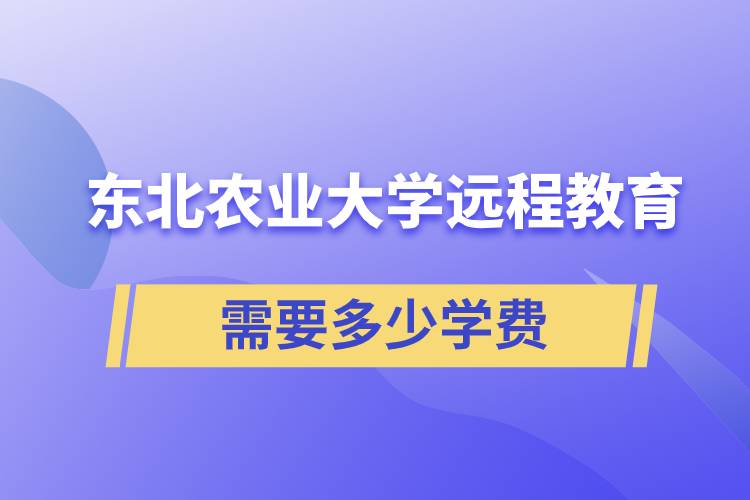 東北農業(yè)大學遠程網絡教育學院需要多少學費和怎么交費？