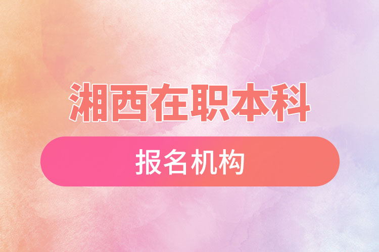 湘西在職本科報名機構(gòu)？