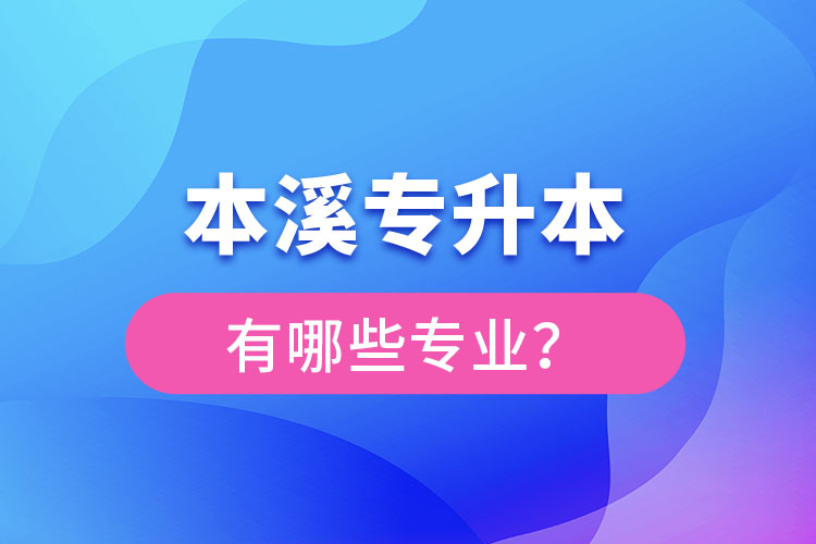 本溪專升本有哪些專業(yè)可以選擇？