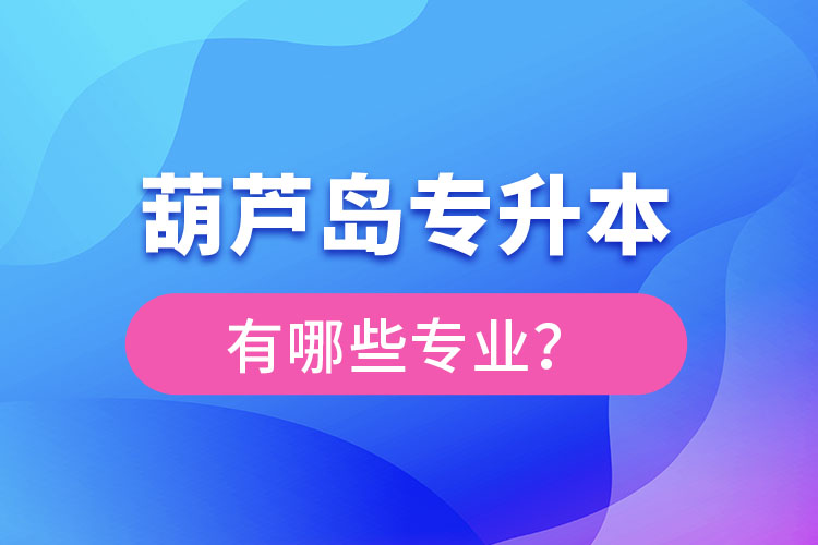 葫蘆島專升本專業(yè)有哪些？