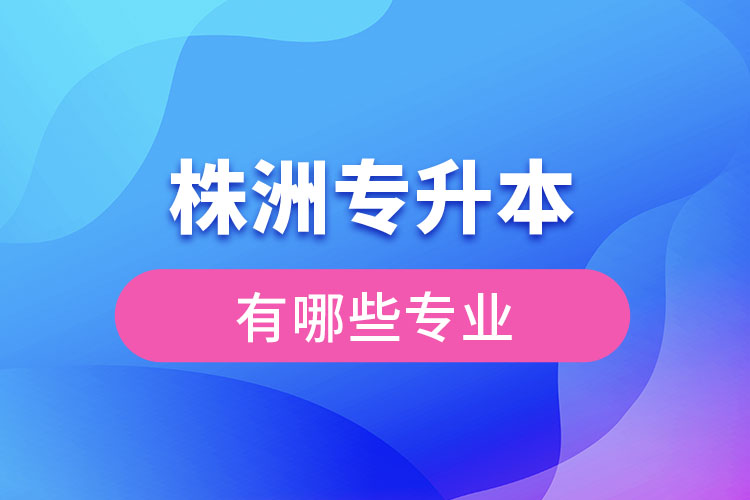 株洲專升本有哪些專業(yè)可以選擇？