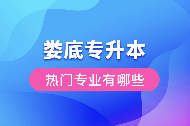 婁底專升本熱門專業(yè)有哪些