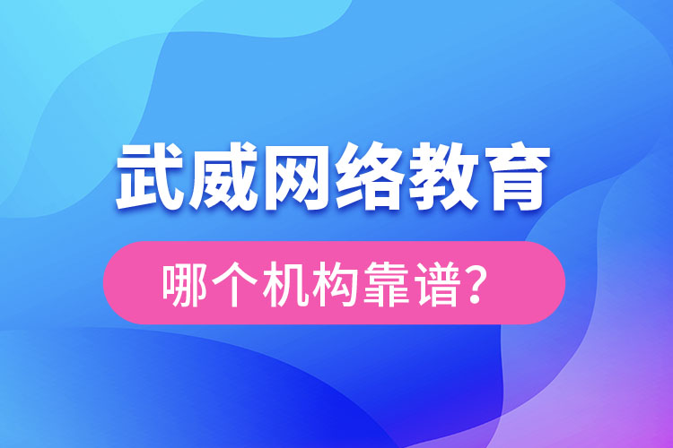 武威網(wǎng)絡(luò)教育哪個機(jī)構(gòu)靠譜？