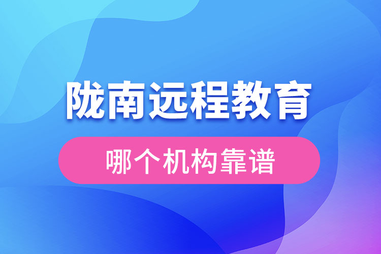 隴南遠(yuǎn)程教育哪個(gè)機(jī)構(gòu)靠譜？