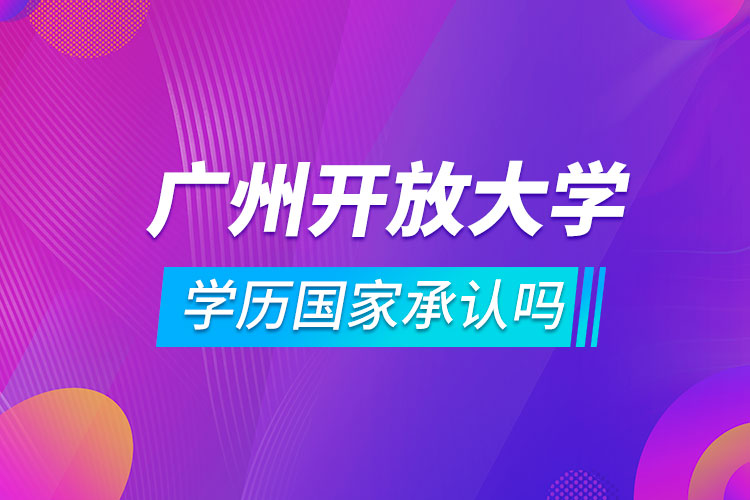 廣州開放大學(xué)學(xué)歷國(guó)家承認(rèn)嗎