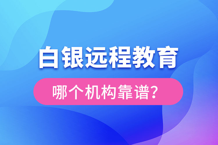 白銀遠(yuǎn)程教育哪個(gè)機(jī)構(gòu)靠譜？