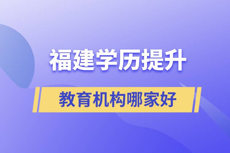 福建學(xué)歷提升教育機(jī)構(gòu)哪家好些