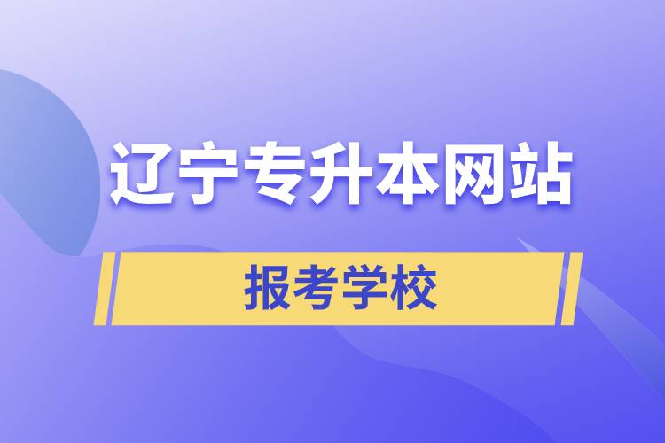 遼寧專升本網(wǎng)站報考學(xué)校