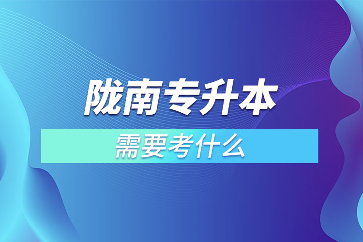 隴南專升本需要考什么？