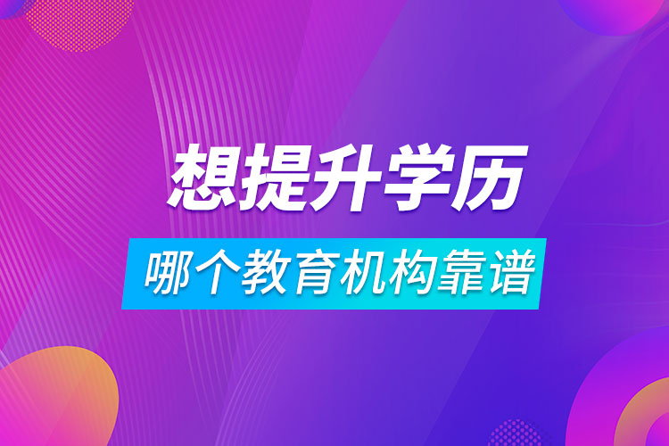 想提升學(xué)歷哪個(gè)教育機(jī)構(gòu)靠譜