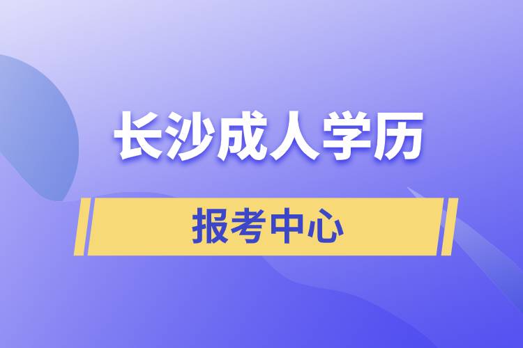 長沙成人學(xué)歷報考中心