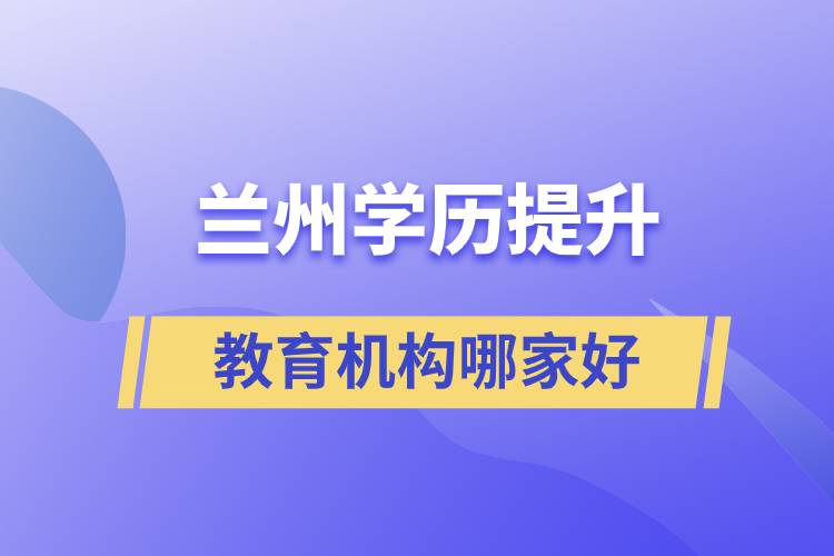 蘭州學(xué)歷提升教育機構(gòu)哪家好一點