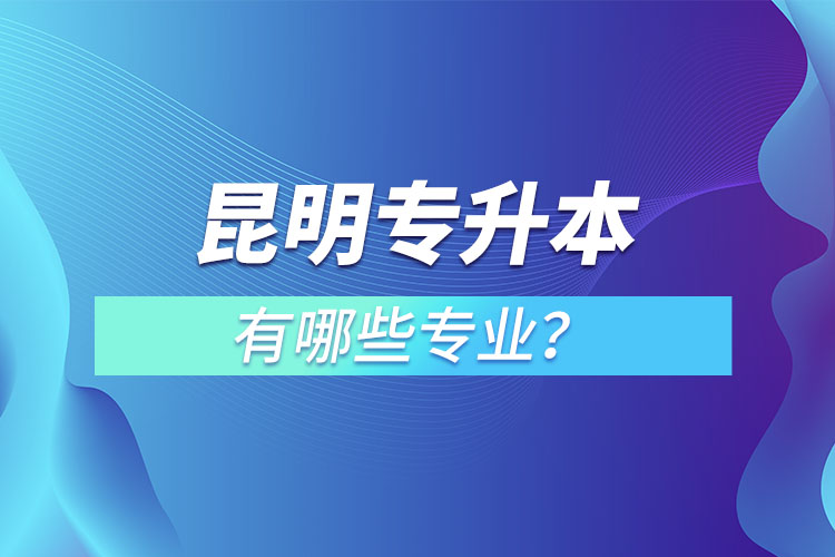 昆明專升本有哪些專業(yè)？