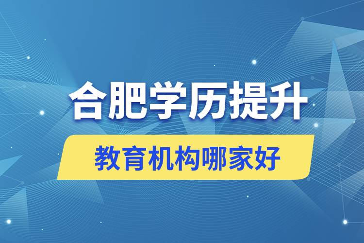 合肥學(xué)歷提升教育機(jī)構(gòu)哪家好