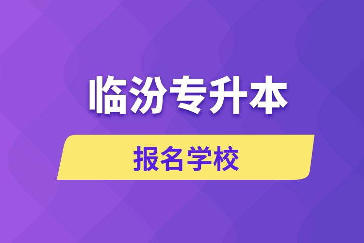 臨汾專升本報(bào)名學(xué)校有哪些？