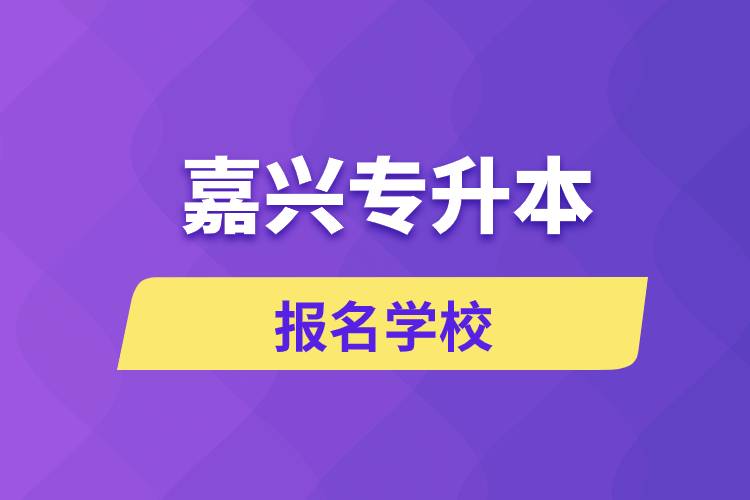 嘉興專升本報(bào)名有哪些學(xué)校？