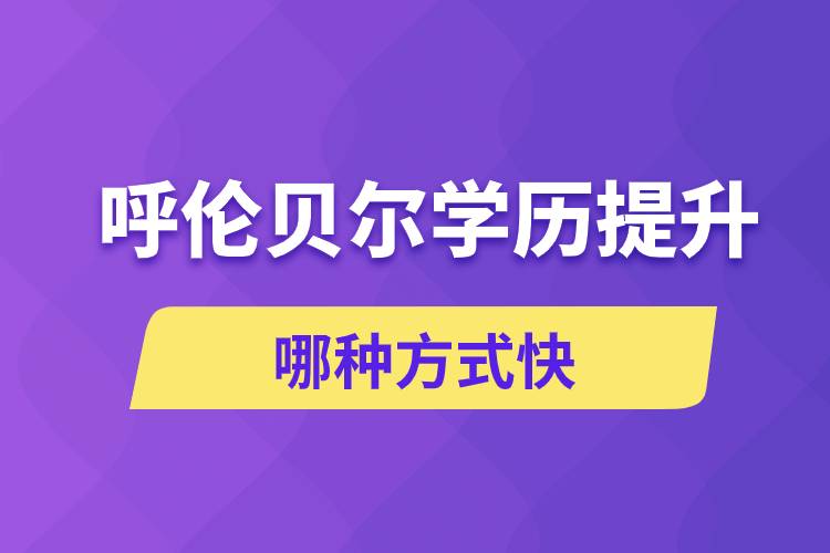 呼倫貝爾學(xué)歷提升哪幾種方式學(xué)習(xí)快速和靠譜嗎？