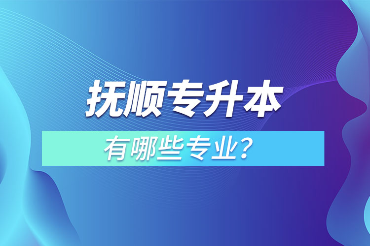 撫順專升本有哪些專業(yè)？