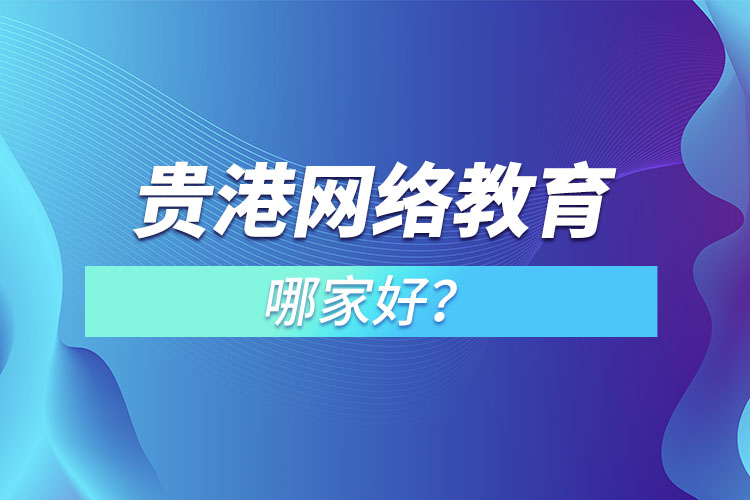 貴港網(wǎng)絡(luò)教育哪家好？