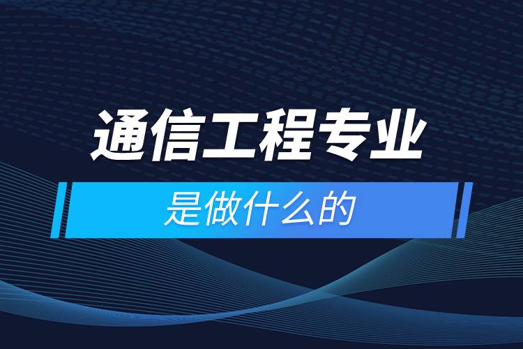 通信工程專業(yè)是做什么的