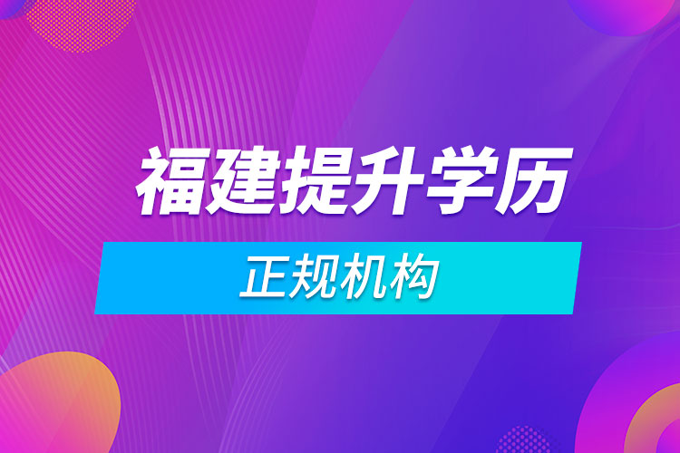 福建提升學(xué)歷的正規(guī)機構(gòu)